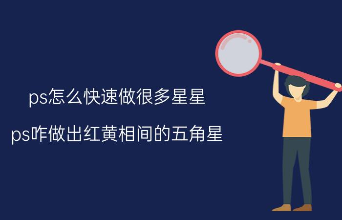 ps怎么快速做很多星星 ps咋做出红黄相间的五角星？